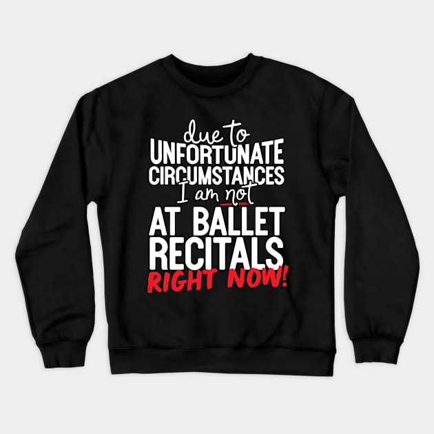 Due To Unfortunate Circumstances I Am Not At Ballet Recitals Right Now! Crewneck Sweatshirt by thingsandthings